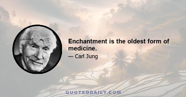 Enchantment is the oldest form of medicine.