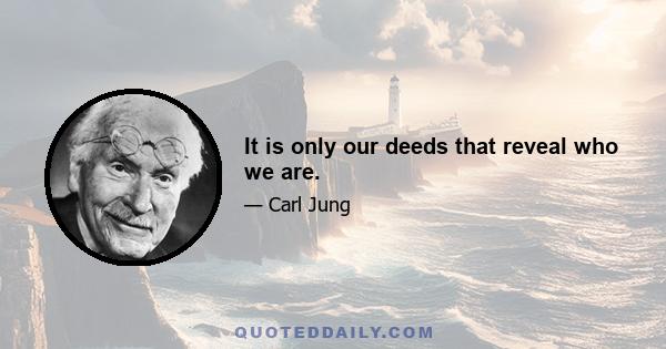 It is only our deeds that reveal who we are.