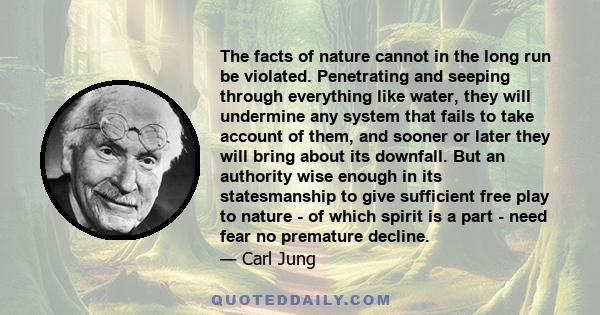 The facts of nature cannot in the long run be violated. Penetrating and seeping through everything like water, they will undermine any system that fails to take account of them, and sooner or later they will bring about