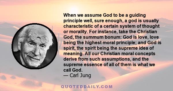 When we assume God to be a guiding principle well, sure enough, a god is usually characteristic of a certain system of thought or morality. For instance, take the Christian God, the summum bonum: God is love, love being
