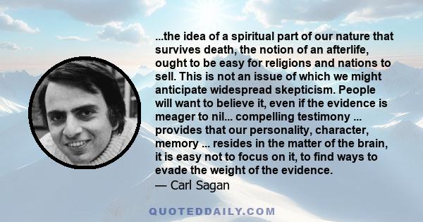 ...the idea of a spiritual part of our nature that survives death, the notion of an afterlife, ought to be easy for religions and nations to sell. This is not an issue of which we might anticipate widespread skepticism.