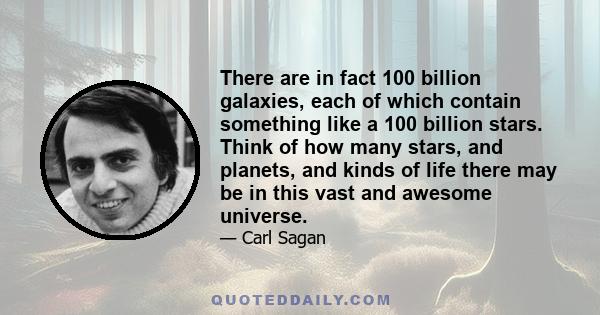 There are in fact 100 billion galaxies, each of which contain something like a 100 billion stars. Think of how many stars, and planets, and kinds of life there may be in this vast and awesome universe.