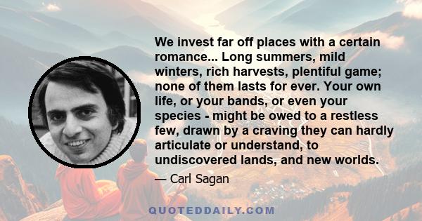 We invest far off places with a certain romance... Long summers, mild winters, rich harvests, plentiful game; none of them lasts for ever. Your own life, or your bands, or even your species - might be owed to a restless