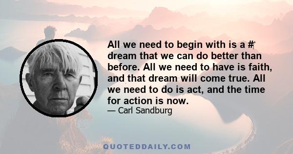 All we need to begin with is a # dream that we can do better than before. All we need to have is faith, and that dream will come true. All we need to do is act, and the time for action is now.