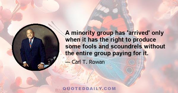 A minority group has 'arrived' only when it has the right to produce some fools and scoundrels without the entire group paying for it.