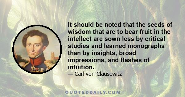 It should be noted that the seeds of wisdom that are to bear fruit in the intellect are sown less by critical studies and learned monographs than by insights, broad impressions, and flashes of intuition.