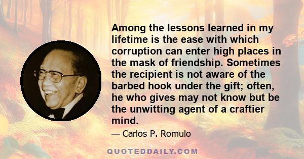 Among the lessons learned in my lifetime is the ease with which corruption can enter high places in the mask of friendship. Sometimes the recipient is not aware of the barbed hook under the gift; often, he who gives may