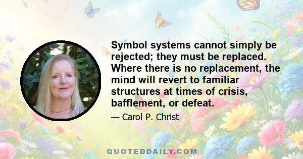 Symbol systems cannot simply be rejected; they must be replaced. Where there is no replacement, the mind will revert to familiar structures at times of crisis, bafflement, or defeat.