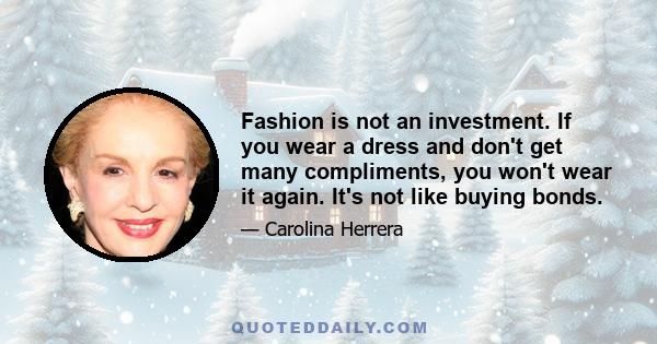 Fashion is not an investment. If you wear a dress and don't get many compliments, you won't wear it again. It's not like buying bonds.