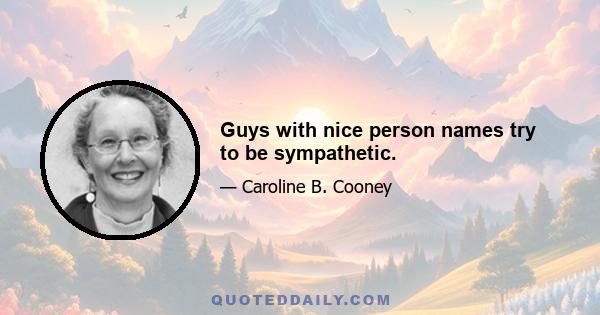 Guys with nice person names try to be sympathetic.
