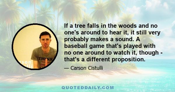 If a tree falls in the woods and no one's around to hear it, it still very probably makes a sound. A baseball game that's played with no one around to watch it, though - that's a different proposition.