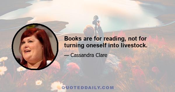 Books are for reading, not for turning oneself into livestock.