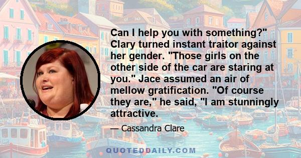 Can I help you with something? Clary turned instant traitor against her gender. Those girls on the other side of the car are staring at you. Jace assumed an air of mellow gratification. Of course they are, he said, I am