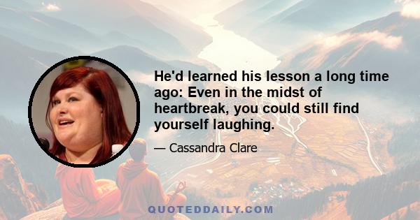 He'd learned his lesson a long time ago: Even in the midst of heartbreak, you could still find yourself laughing.