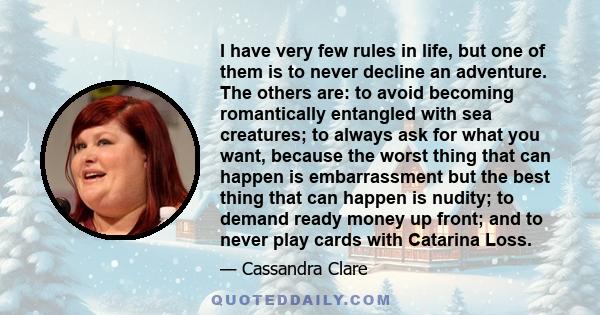 I have very few rules in life, but one of them is to never decline an adventure. The others are: to avoid becoming romantically entangled with sea creatures; to always ask for what you want, because the worst thing that