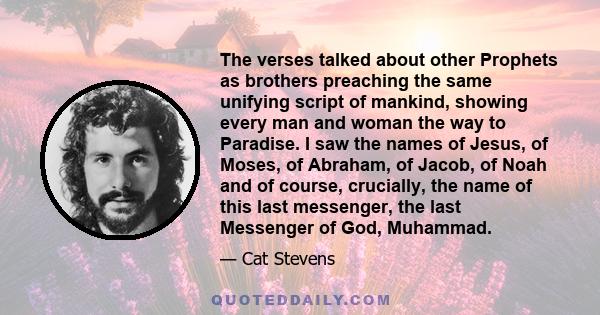 The verses talked about other Prophets as brothers preaching the same unifying script of mankind, showing every man and woman the way to Paradise. I saw the names of Jesus, of Moses, of Abraham, of Jacob, of Noah and of
