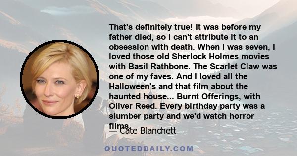 That's definitely true! It was before my father died, so I can't attribute it to an obsession with death. When I was seven, I loved those old Sherlock Holmes movies with Basil Rathbone. The Scarlet Claw was one of my