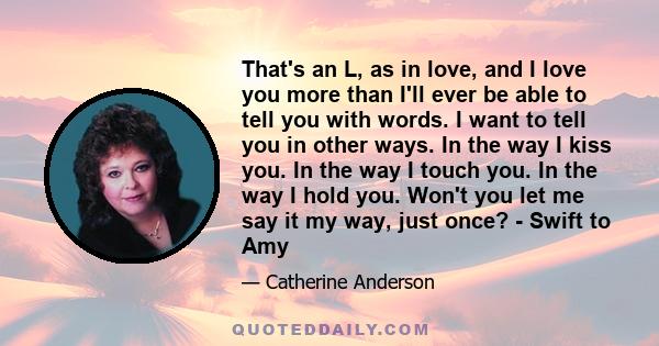 That's an L, as in love, and I love you more than I'll ever be able to tell you with words. I want to tell you in other ways. In the way I kiss you. In the way I touch you. In the way I hold you. Won't you let me say it