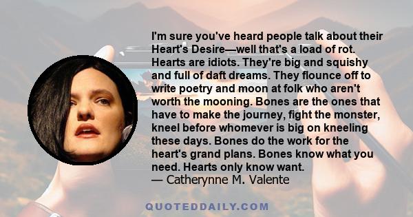 I'm sure you've heard people talk about their Heart's Desire—well that's a load of rot. Hearts are idiots. They're big and squishy and full of daft dreams. They flounce off to write poetry and moon at folk who aren't