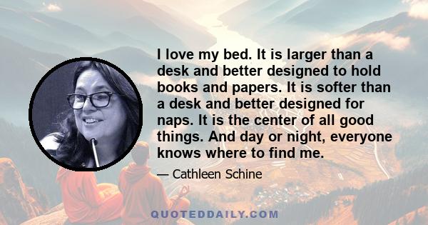 I love my bed. It is larger than a desk and better designed to hold books and papers. It is softer than a desk and better designed for naps. It is the center of all good things. And day or night, everyone knows where to