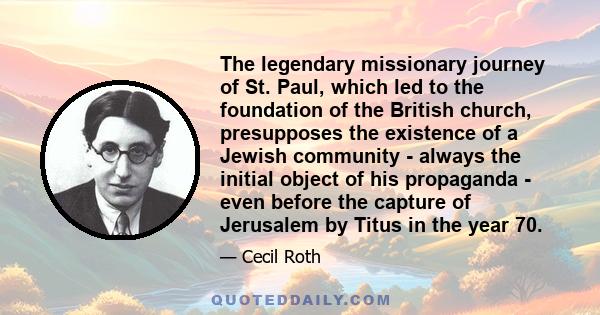 The legendary missionary journey of St. Paul, which led to the foundation of the British church, presupposes the existence of a Jewish community - always the initial object of his propaganda - even before the capture of