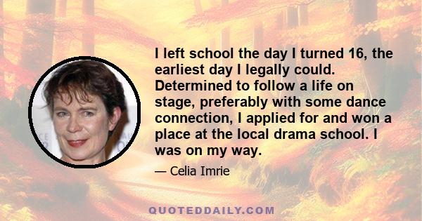 I left school the day I turned 16, the earliest day I legally could. Determined to follow a life on stage, preferably with some dance connection, I applied for and won a place at the local drama school. I was on my way.