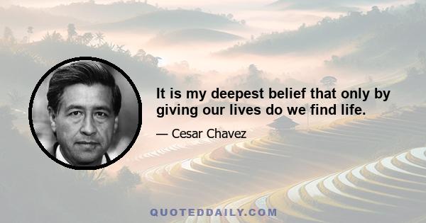It is my deepest belief that only by giving our lives do we find life.