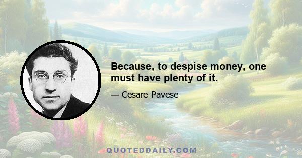 Because, to despise money, one must have plenty of it.