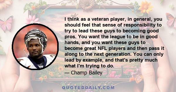 I think as a veteran player, in general, you should feel that sense of responsibility to try to lead these guys to becoming good pros. You want the league to be in good hands, and you want these guys to become great NFL
