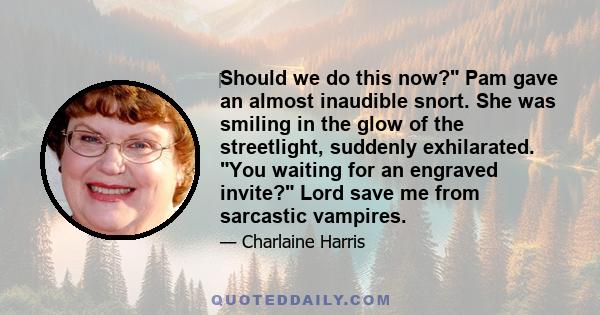 Should we do this now? Pam gave an almost inaudible snort. She was smiling in the glow of the streetlight, suddenly exhilarated. You waiting for an engraved invite? Lord save me from sarcastic vampires.
