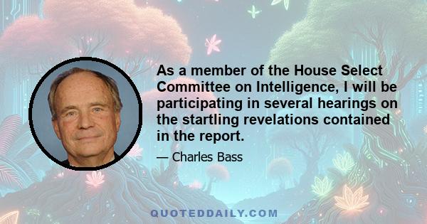 As a member of the House Select Committee on Intelligence, I will be participating in several hearings on the startling revelations contained in the report.