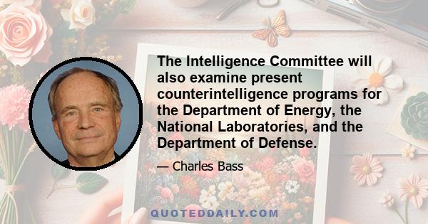 The Intelligence Committee will also examine present counterintelligence programs for the Department of Energy, the National Laboratories, and the Department of Defense.