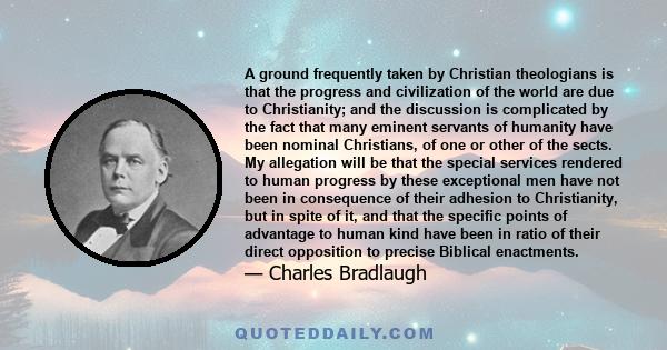 A ground frequently taken by Christian theologians is that the progress and civilization of the world are due to Christianity; and the discussion is complicated by the fact that many eminent servants of humanity have