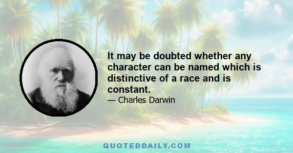 It may be doubted whether any character can be named which is distinctive of a race and is constant.