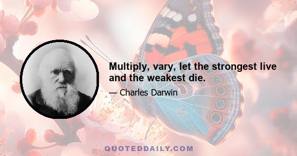 Multiply, vary, let the strongest live and the weakest die.