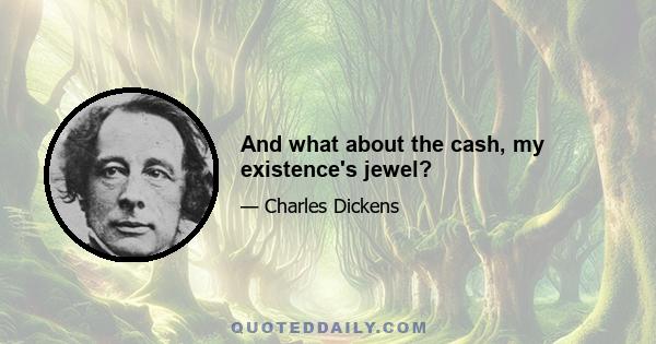And what about the cash, my existence's jewel?