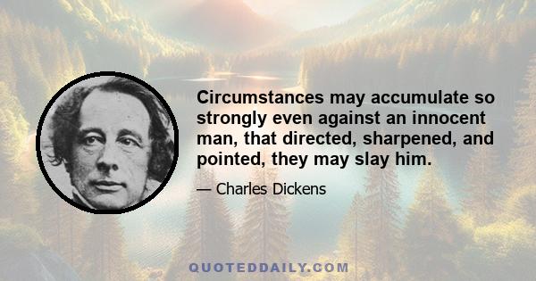 Circumstances may accumulate so strongly even against an innocent man, that directed, sharpened, and pointed, they may slay him.