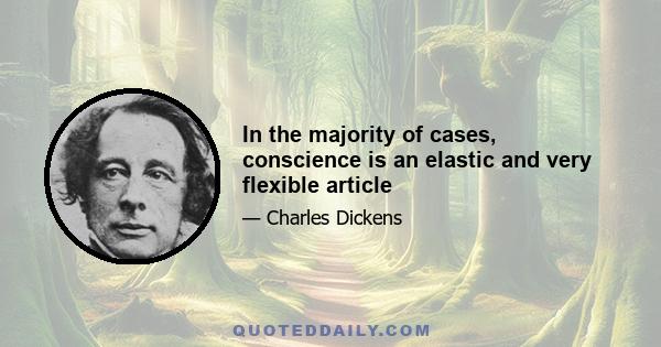 In the majority of cases, conscience is an elastic and very flexible article