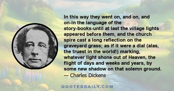 In this way they went on, and on, and on-in the language of the story-books-until at last the village lights appeared before them, and the church spire cast a long reflection on the graveyard grass; as if it were a dial