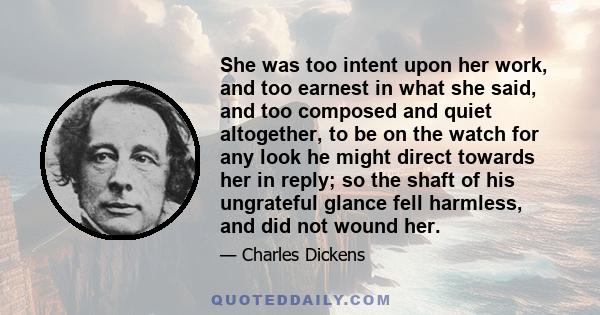 She was too intent upon her work, and too earnest in what she said, and too composed and quiet altogether, to be on the watch for any look he might direct towards her in reply; so the shaft of his ungrateful glance fell