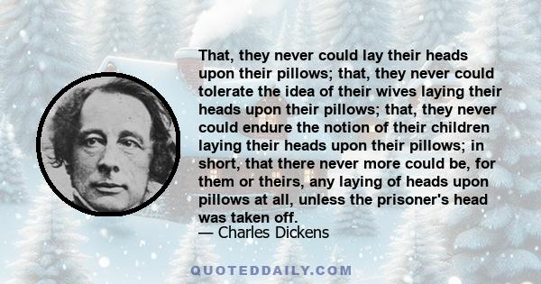 That, they never could lay their heads upon their pillows; that, they never could tolerate the idea of their wives laying their heads upon their pillows; that, they never could endure the notion of their children laying