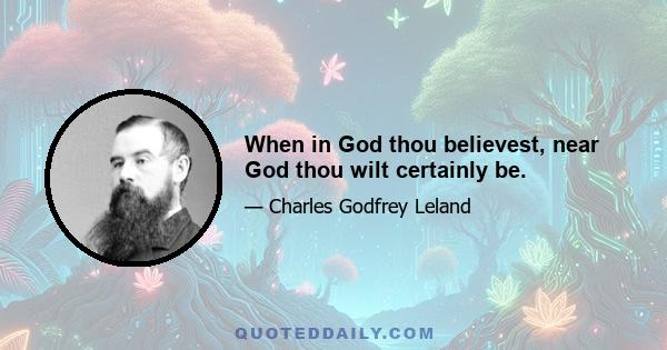 When in God thou believest, near God thou wilt certainly be.