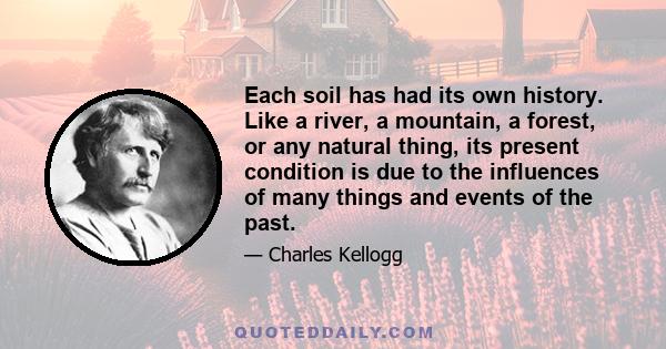 Each soil has had its own history. Like a river, a mountain, a forest, or any natural thing, its present condition is due to the influences of many things and events of the past.