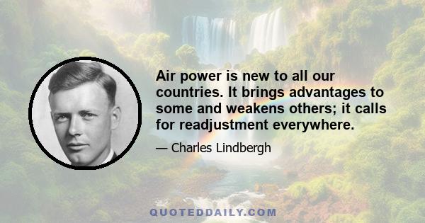 Air power is new to all our countries. It brings advantages to some and weakens others; it calls for readjustment everywhere.