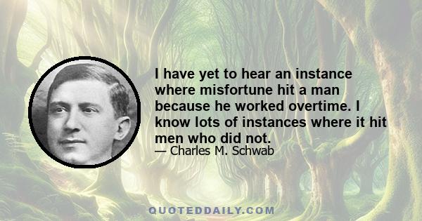 I have yet to hear an instance where misfortune hit a man because he worked overtime. I know lots of instances where it hit men who did not.