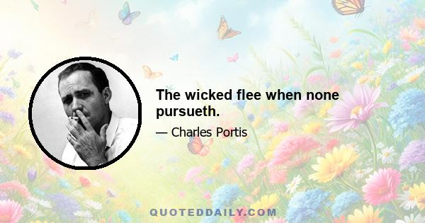 The wicked flee when none pursueth.