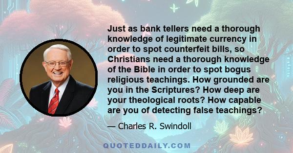 Just as bank tellers need a thorough knowledge of legitimate currency in order to spot counterfeit bills, so Christians need a thorough knowledge of the Bible in order to spot bogus religious teachings. How grounded are