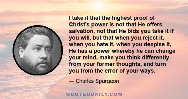I take it that the highest proof of Christ's power is not that He offers salvation, not that He bids you take it if you will, but that when you reject it, when you hate it, when you despise it, He has a power whereby he