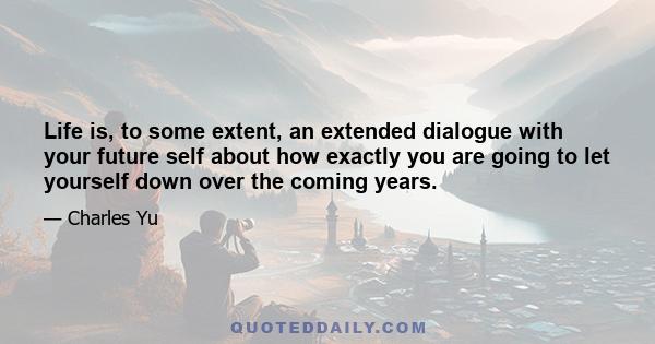 Life is, to some extent, an extended dialogue with your future self about how exactly you are going to let yourself down over the coming years.