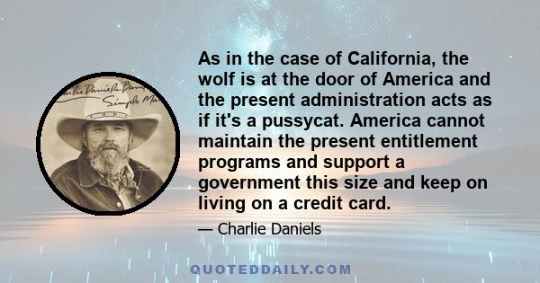 As in the case of California, the wolf is at the door of America and the present administration acts as if it's a pussycat. America cannot maintain the present entitlement programs and support a government this size and